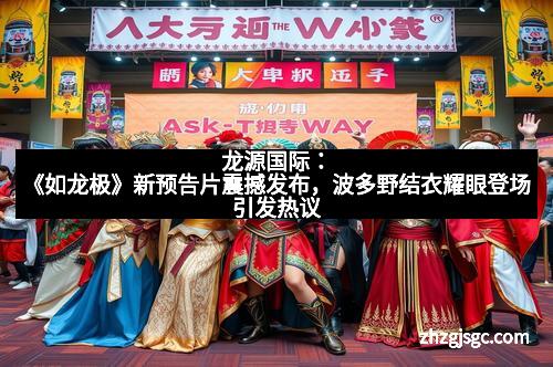 龙源国际:《如龙极》新预告片震撼发布,波多野结衣耀眼登场引发热议 龙源国际:《如龙极》新预告片震撼发布,波多野结衣耀眼登场引发热议
